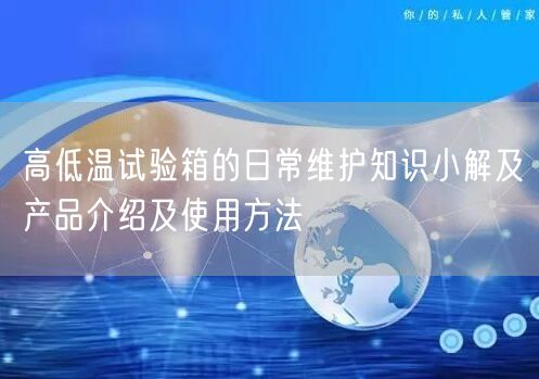 高低温试验箱的日常维护知识小解及产品介绍及使用方法(图1)