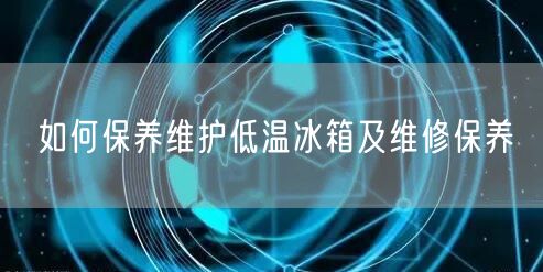 如何保养维护低温冰箱及维修保养(图1) 如何保养维护低温冰箱及维修保养(图1)