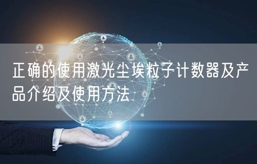 正确的使用激光尘埃粒子计数器及产品介绍及使用方法(图1)