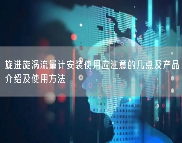 旋进旋涡流量计安装使用应注意的几点及产品介绍及使用方法(图1)