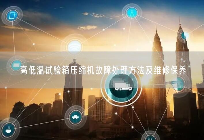 高低温试验箱压缩机故障处理方法及维修保养(图1)
