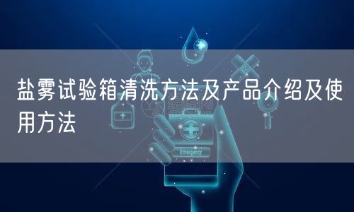 盐雾试验箱清洗方法及产品介绍及使用方法(图1)