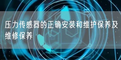 压力传感器的正确安装和维护保养及维修保养(图1) 压力传感器的正确安装和维护保养及维修保养(图1)