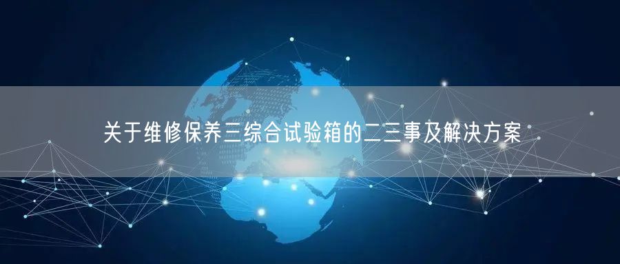 关于维修保养三综合试验箱的二三事及解决方案(图1)