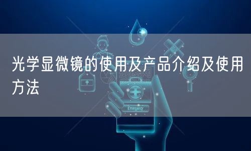光学显微镜的使用及产品介绍及使用方法(图1)
