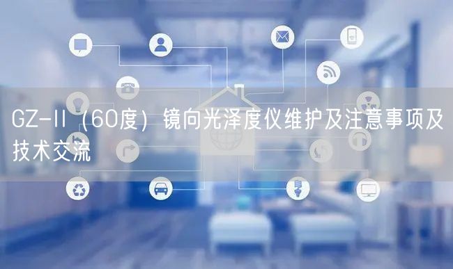 GZ-II（60度）镜向光泽度仪维护及注意事项及技术交流(图1)