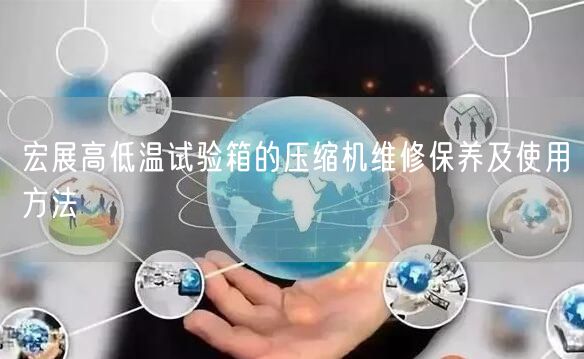 宏展高低温试验箱的压缩机维修保养及使用方法(图1)