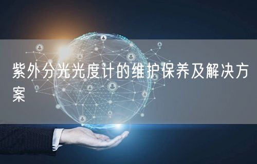 紫外分光光度计的维护保养及解决方案(图1) 紫外分光光度计的维护保养及解决方案(图1)