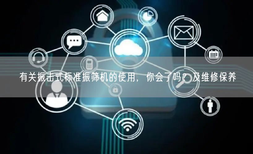 有关振击式标准振筛机的使用，你会了吗？及维修保养(图1)