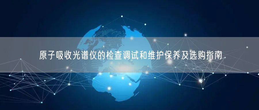 原子吸收光谱仪的检查调试和维护保养及选购指南(图1) 原子吸收光谱仪的检查调试和维护保养及选购指南(图1)