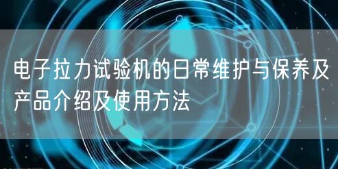 电子拉力试验机的日常维护与保养及产品介绍及使用方法(图1) 电子拉力试验机的日常维护与保养及产品介绍及使用方法(图1)