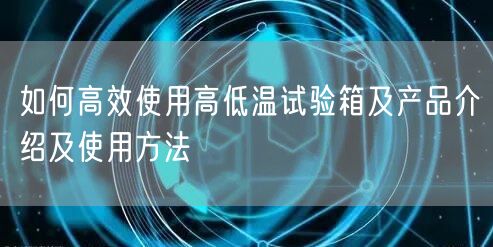 如何**使用高低温试验箱及产品介绍及使用方法(图1)