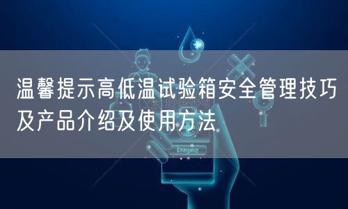 温馨提示高低温试验箱**管理技巧及产品介绍及使用方法(图1)