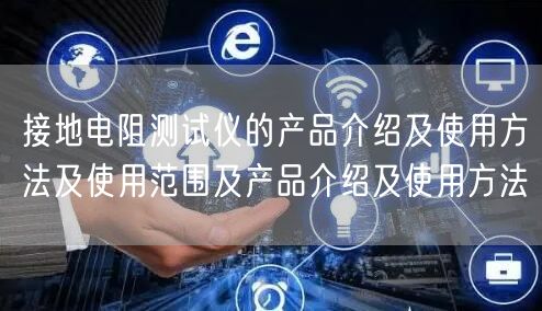 接地电阻测试仪的产品介绍及使用方法及使用范围及产品介绍及使用方法(图1)