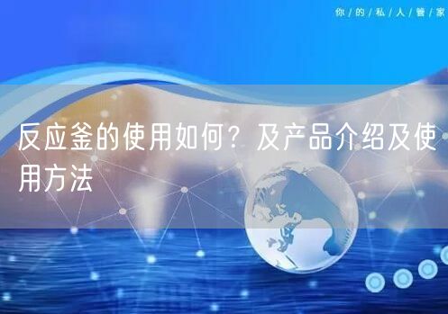 反应釜的使用如何？及产品介绍及使用方法(图1)