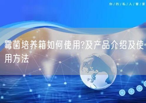霉菌培养箱如何使用?及产品介绍及使用方法(图1)