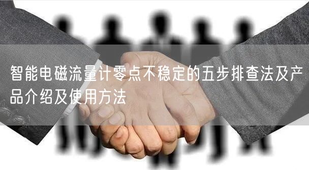 智能电磁流量计零点不稳定的五步排查法及产品介绍及使用方法(图1)