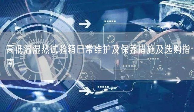 高低温湿热试验箱日常维护及保养措施及选购指南(图1) 高低温湿热试验箱日常维护及保养措施及选购指南(图1)