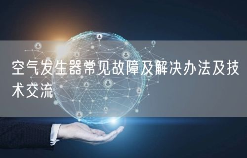 空气发生器常见故障及解决办法及技术交流(图1) 空气发生器常见故障及解决办法及技术交流(图1)