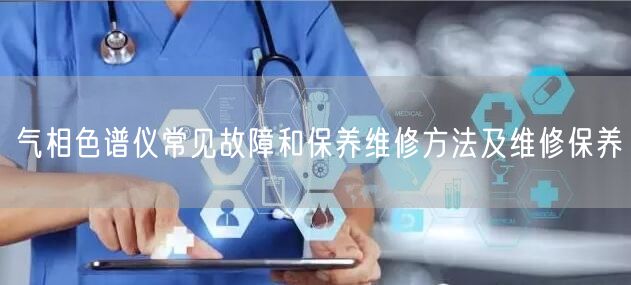 气相色谱仪常见故障和保养维修方法及维修保养(图1) 气相色谱仪常见故障和保养维修方法及维修保养(图1)