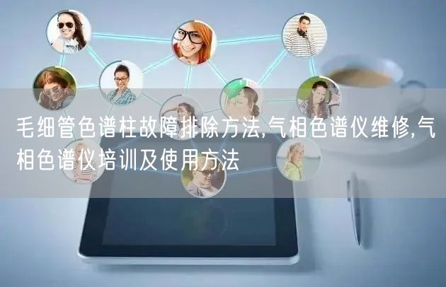 毛细管色谱柱故障排除方法,气相色谱仪维修,气相色谱仪培训及使用方法(图1)