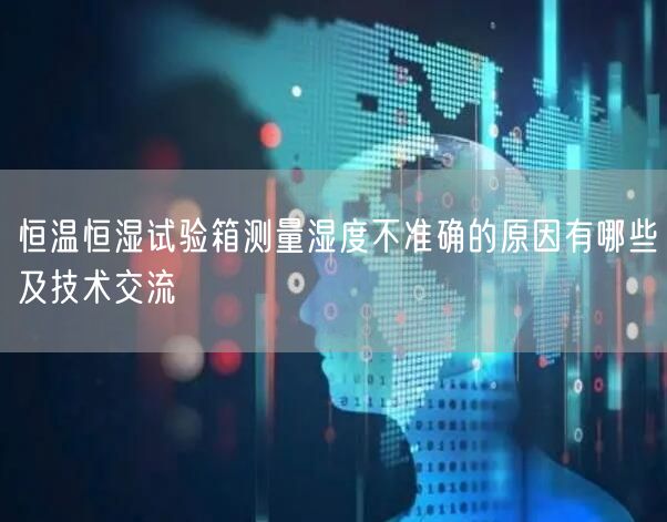 恒温恒湿试验箱测量湿度不准确的原因有哪些及技术交流(图1)