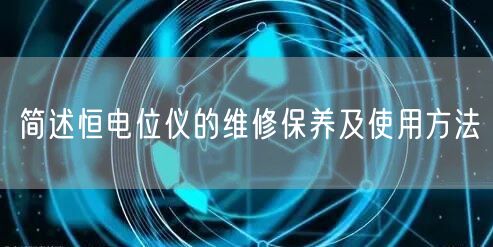 简述恒电位仪的维修保养及使用方法(图1)