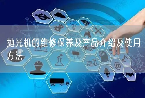 抛光机的维修保养及产品介绍及使用方法(图1)