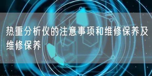 热重分析仪的注意事项和维修保养及维修保养(图1) 热重分析仪的注意事项和维修保养及维修保养(图1)