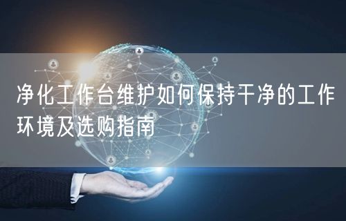 净化工作台维护如何保持干净的工作环境及选购指南(图1)