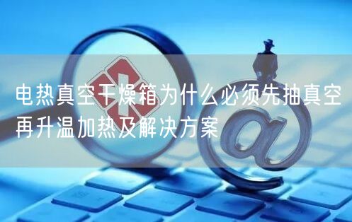电热真空干燥箱为什么必须先抽真空再升温加热及解决方案(图1)