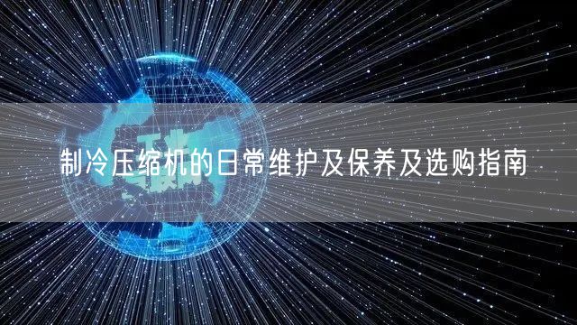 制冷压缩机的日常维护及保养及选购指南(图1)