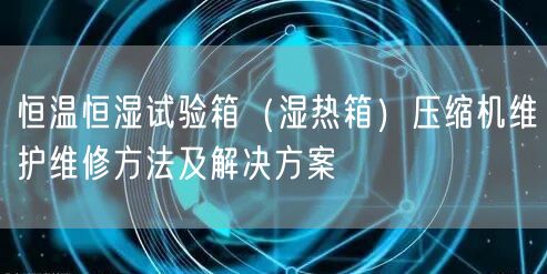 恒温恒湿试验箱(湿热箱)压缩机维护维修方法及解决方案(图1) 恒温恒湿试验箱(湿热箱)压缩机维护维修方法及解决方案(图1)