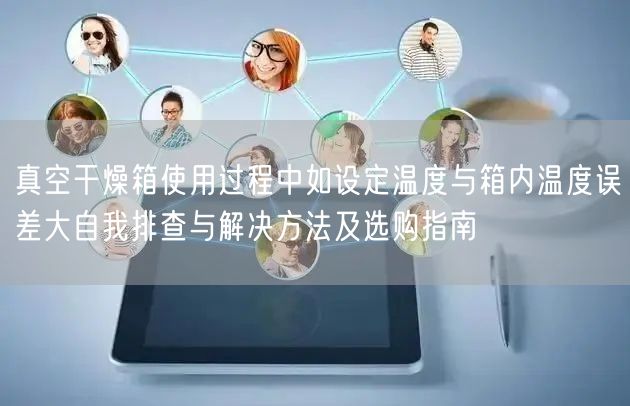 真空干燥箱使用过程中如设定温度与箱内温度误差大自我排查与解决方法及选购指南(图1)