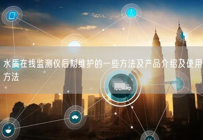 水质在线监测仪后期维护的一些方法及产品介绍及使用方法(图1) 水质在线监测仪后期维护的一些方法及产品介绍及使用方法(图1)