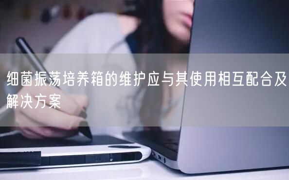 **振荡培养箱的维护应与其使用相互配合及解决方案(图1) **振荡培养箱的维护应与其使用相互配合及解决方案(图1)