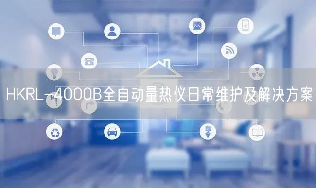 HKRL-4000B全自动量热仪日常维护及解决方案(图1)