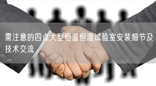 需注意的四点大型恒温恒湿试验室安装细节及技术交流(图1)