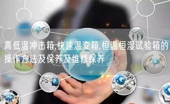 高低温冲击箱,快速温变箱,恒温恒湿试验箱的操作方法及保养及维修保养(图1)
