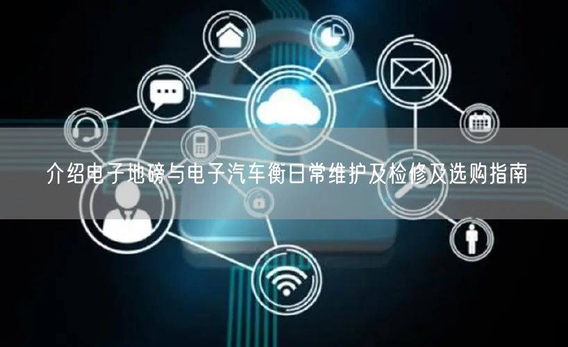 介绍电子地磅与电子汽车衡日常维护及检修及选购指南(图1)