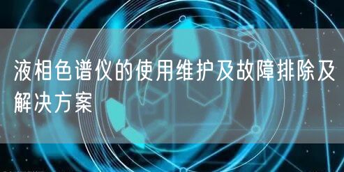 液相色谱仪的使用维护及故障排除及解决方案(图1)