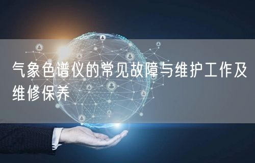气象色谱仪的常见故障与维护工作及维修保养(图1)
