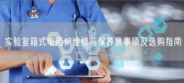 实验室箱式电阻炉维修与保养意事项及选购指南(图1)