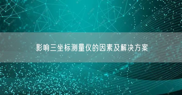 影响三坐标测量仪的因素及解决方案(图1)