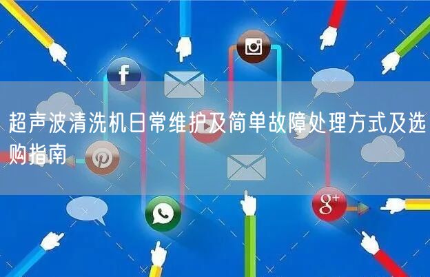 超声波清洗机日常维护及简单故障处理方式及选购指南(图1)