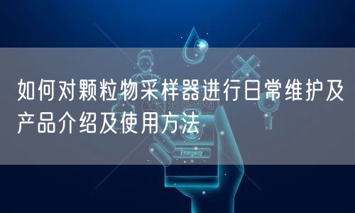 如何对颗粒物采样器进行日常维护及产品介绍及使用方法(图1) 如何对颗粒物采样器进行日常维护及产品介绍及使用方法(图1)