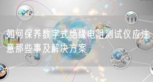 如何保养数字式绝缘电阻测试仪应注意那些事及解决方案(图1)