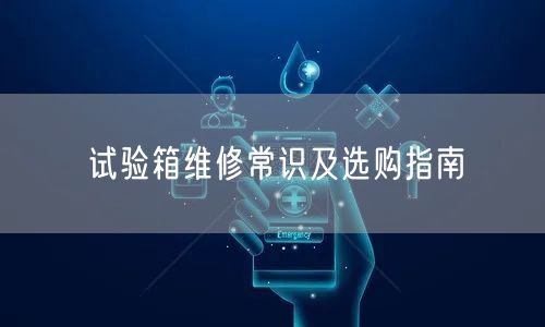 试验箱维修常识及选购指南(图1)