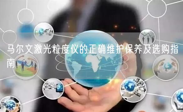 马尔文激光粒度仪的正确维护保养及选购指南(图1)