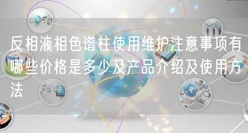 反相液相色谱柱使用维护注意事项有哪些价格是多少及产品介绍及使用方法(图1) 反相液相色谱柱使用维护注意事项有哪些价格是多少及产品介绍及使用方法(图1)